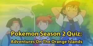 Pokemon Season 2 Quiz: Adventures in the Orange Islands